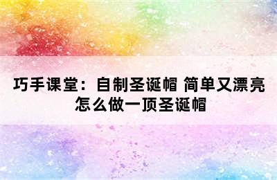 巧手课堂：自制圣诞帽 简单又漂亮 怎么做一顶圣诞帽